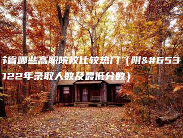 江苏省哪些高职院校比较热门（附：2022年录取人数及最低分数）-广东技校排名网