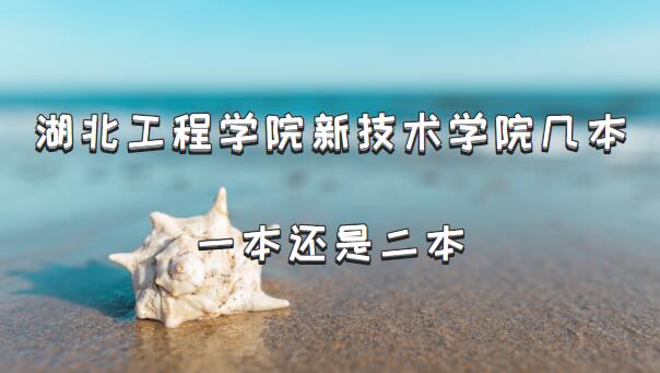 湖北工程学院新技术学院几本?一本还是二本(附湖北本科院校列表-广东技校排名网