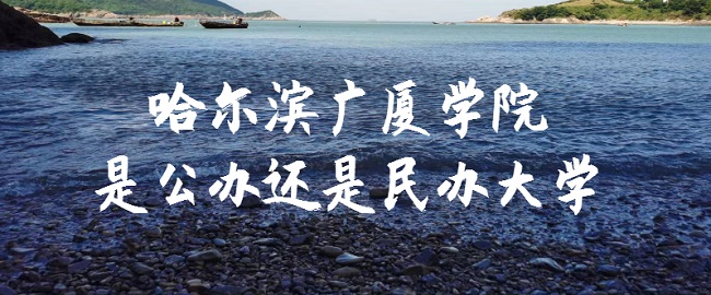 哈尔滨广厦学院是公办还是民办大学?(附各专业收费标准)-广东技校排名网