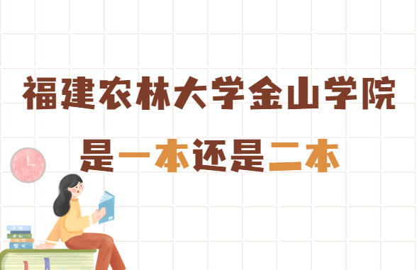 福建农林大学金山学院是几本?是一本还是二本-广东技校排名网