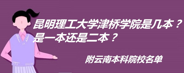 昆明理工大学津桥学院是几本?是一本还是二本?附云南本科院校名-广东技校排名网