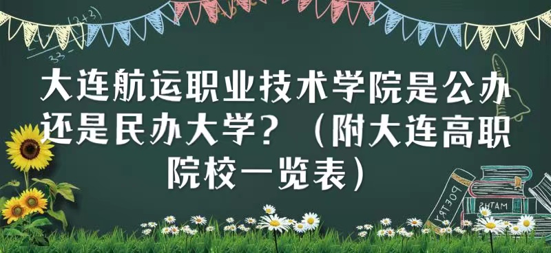 大连航运职业技术学院是公办还是民办大学?(附大连高职院校一览-广东技校排名网