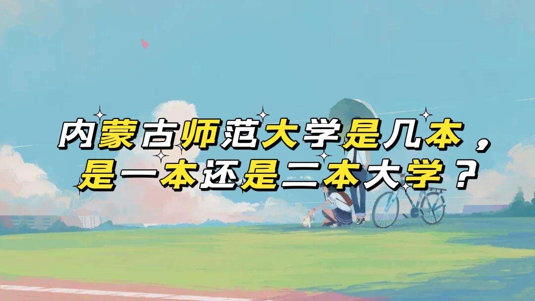 内蒙古师范大学是几本,是一本还是二本大学?-广东技校排名网