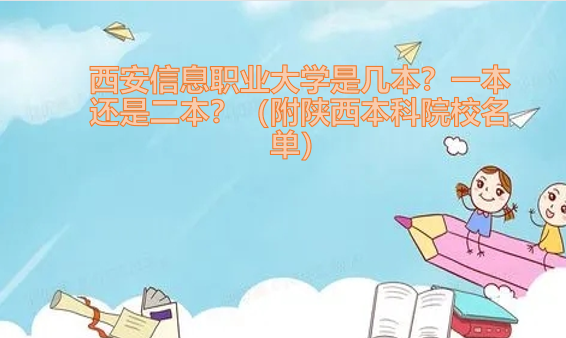 西安信息职业大学是几本?一本还是二本?(附陕西本科院校名单)-广东技校排名网
