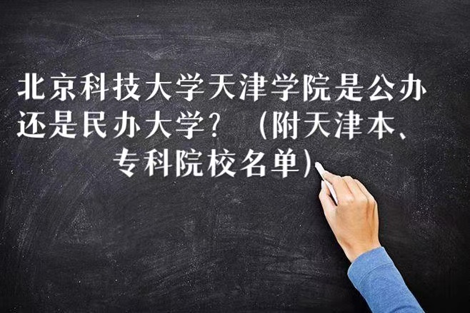 北京科技大学天津学院是公办还是民办大学（天津本、专科院校名单-广东技校排名网