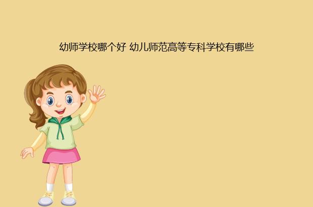 全国最好的幼师学院排行榜前十名(2023全国幼师专业十强院校名单一览表)-广东技校排名网