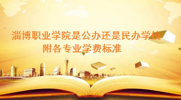 淄博职业学院是公办还是民办学校 附各专业学费标准！-广东技校排名网