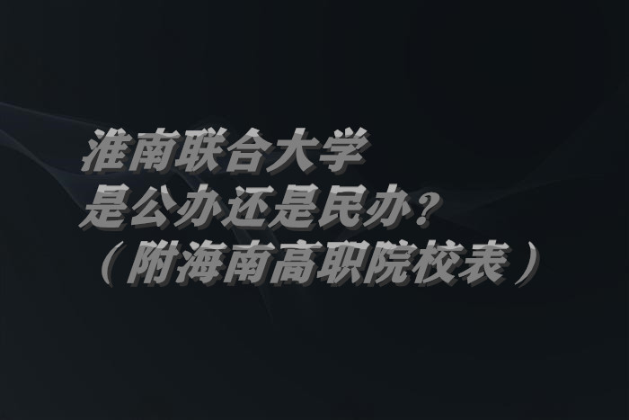 淮南联合大学是公办还是民办?(附安徽专科院校一览表)-广东技校排名网