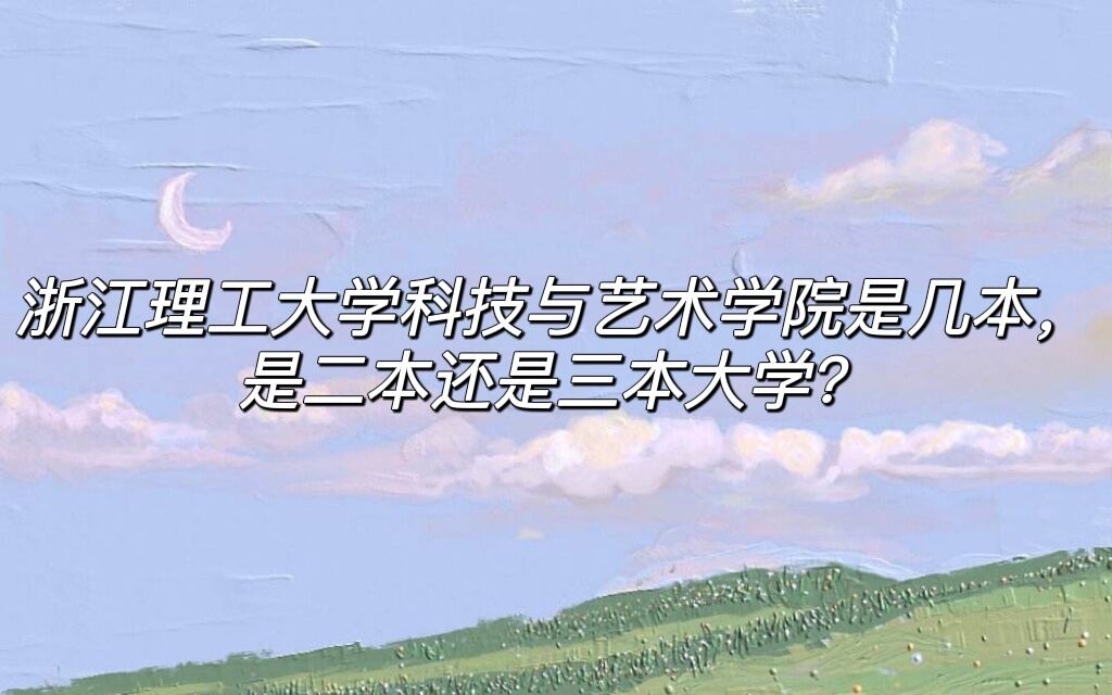 浙江理工大学科技与艺术学院是几本,是二本还是三本大学?-广东技校排名网