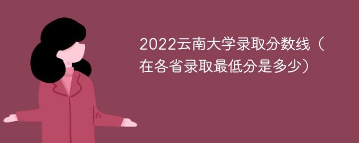 云南大学录取分数线2022是多少分(在各省录取最低分是多少)-广东技校排名网