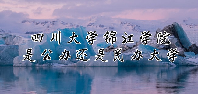 四川大学锦江学院是公办还是民办大学?(附专业收费标准)-广东技校排名网