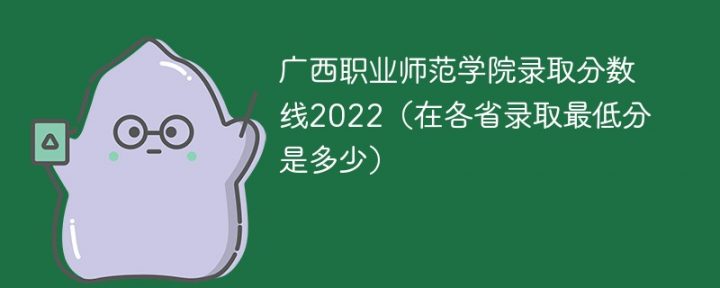 广西职业师范学院2022年招生录取分数线是多少(本科+专科+学费)-广东技校排名网