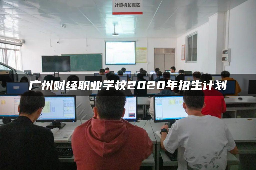 广州财经职业学校2020年招生计划