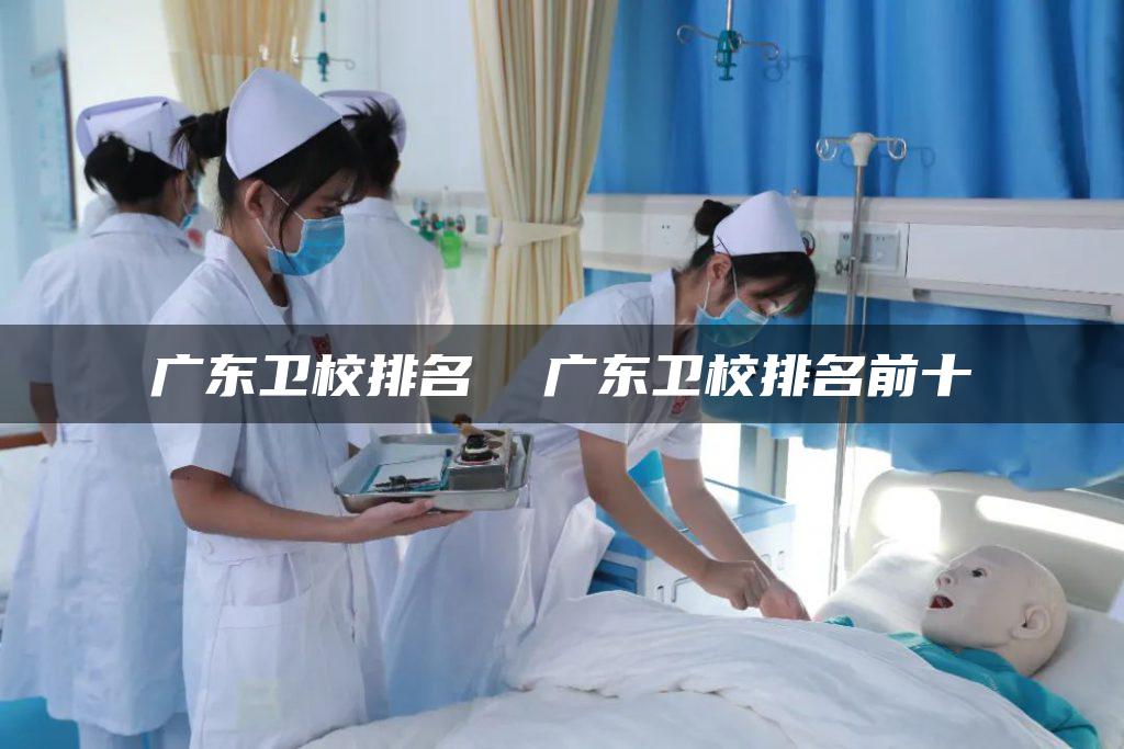 广东卫校排名  广东卫校排名前十