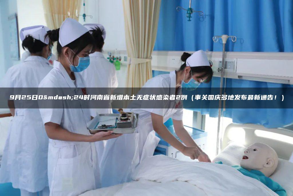 9月25日0—24时河南省新增本土无症状感染者2例（事关国庆多地发布最新通告！）