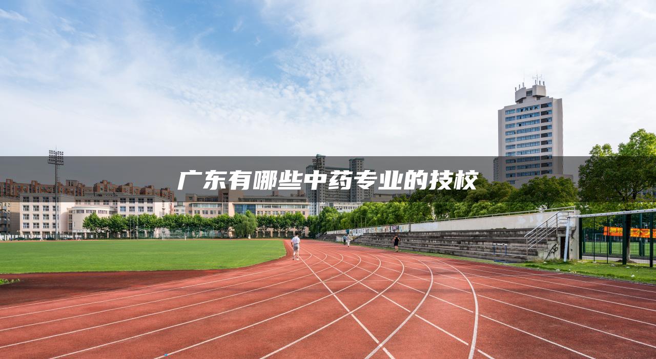 广东有哪些中药专业的技校
