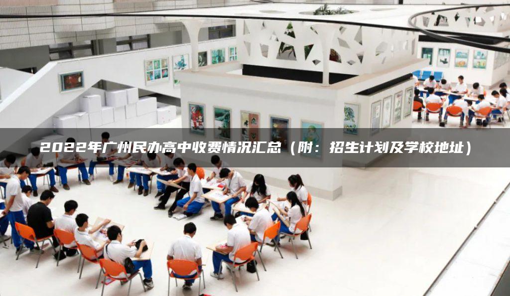 2022年广州民办高中收费情况汇总（附：招生计划及学校地址）