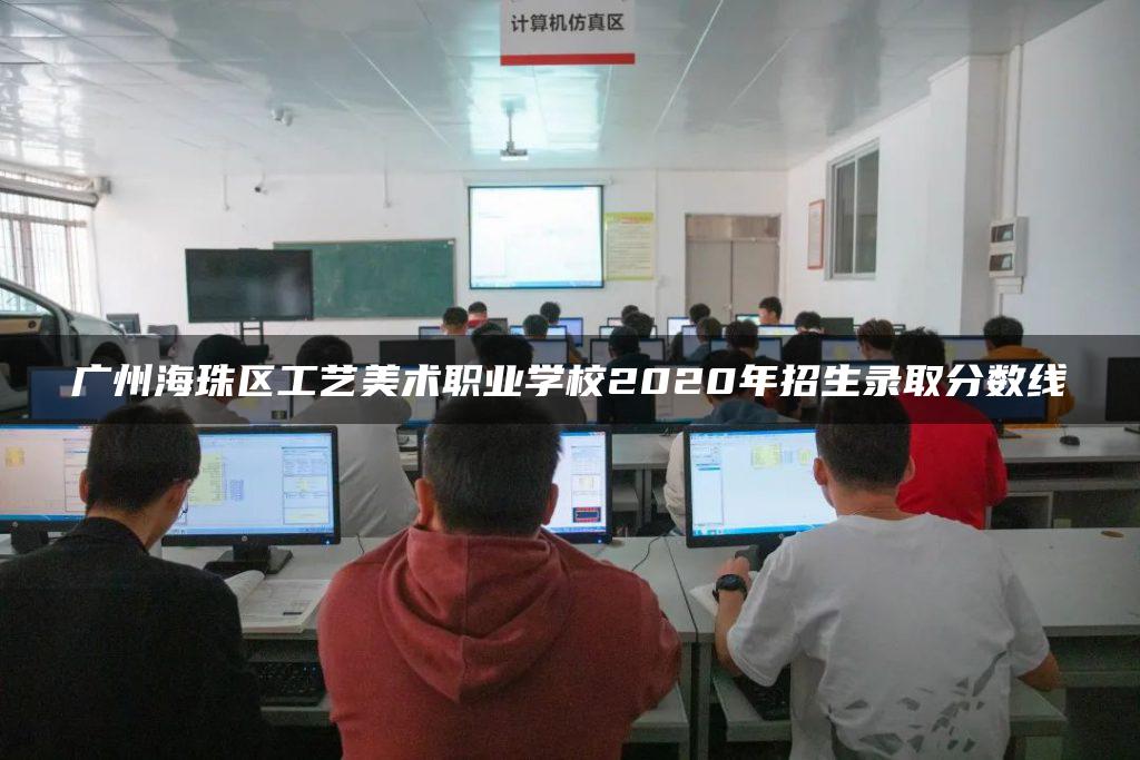 广州海珠区工艺美术职业学校2020年招生录取分数线