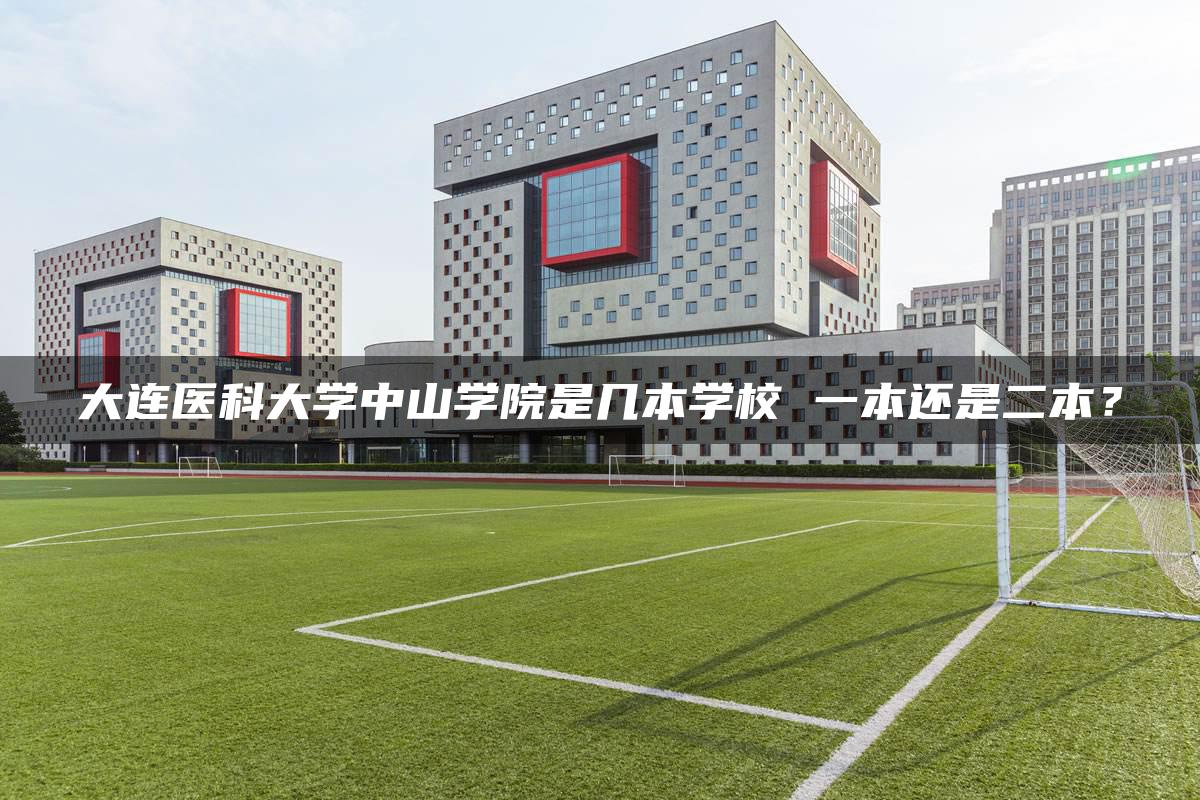 大连医科大学中山学院是几本学校 一本还是二本？