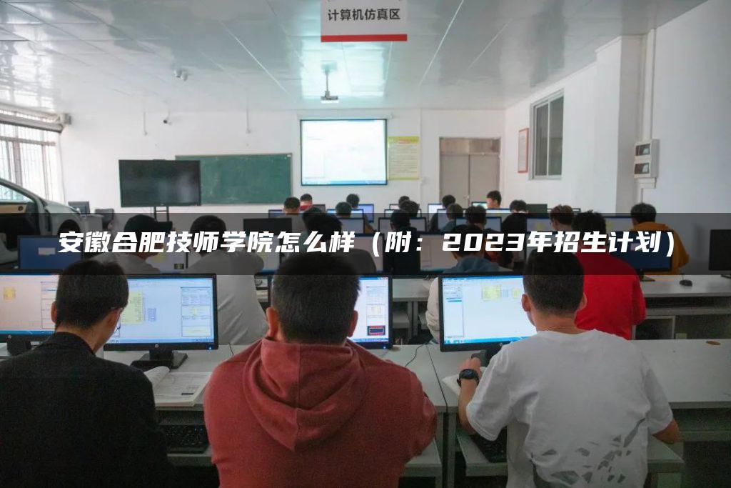 安徽合肥技师学院怎么样（附：2023年招生计划）