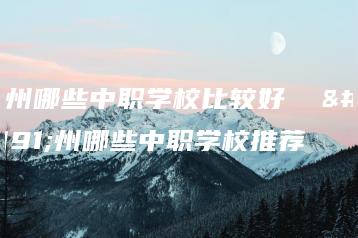 广州哪些中职学校比较好  广州哪些中职学校推荐-广东技校排名网