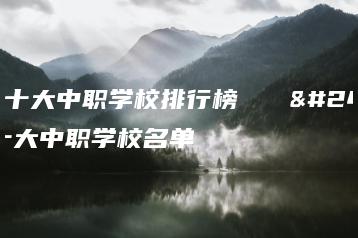 广东十大中职学校排行榜 广东十大中职学校名单-广东技校排名网