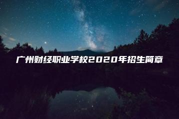 广州财经职业学校2020年招生简章-广东技校排名网