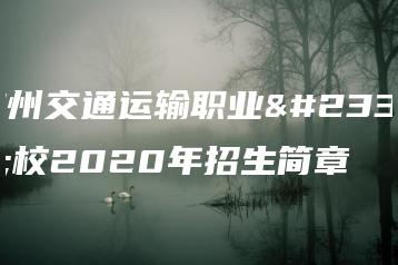 广州交通运输职业学校2020年招生简章-广东技校排名网