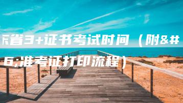 广东省3+证书考试时间（附：准考证打印流程）-广东技校排名网