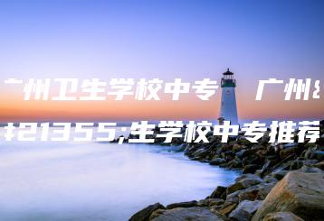 广州卫生学校中专  广州卫生学校中专推荐-广东技校排名网