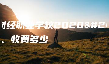 广州财经职业学校2020年学费、收费多少-广东技校排名网