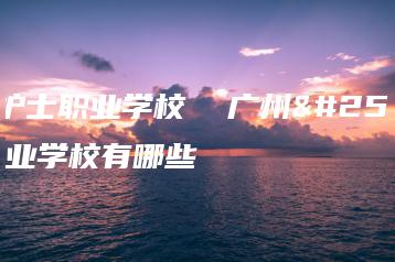 广州护士职业学校 广州护士职业学校有哪些-广东技校排名网