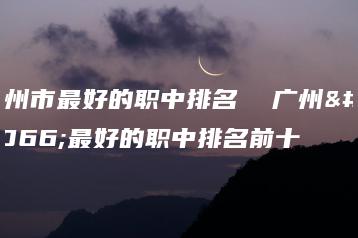 广州市最好的职中排名 广州市最好的职中排名前十-广东技校排名网