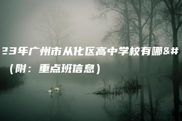 2023年广州市从化区高中学校有哪些(附:重点班信息)-广东技校排名网