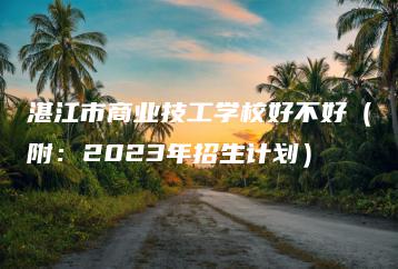 湛江市商业技工学校好不好（附：2023年招生计划）-广东技校排名网