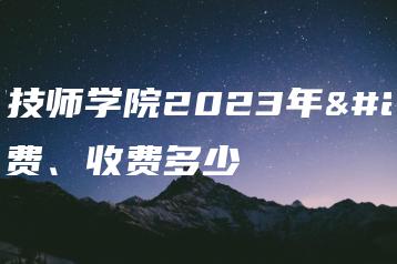 泰安技师学院2023年学费、收费多少-广东技校排名网