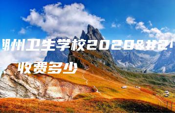 广东潮州卫生学校2020年学费、收费多少-广东技校排名网