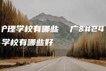 广州护理学校有哪些  广州护理学校有哪些好-广东技校排名网