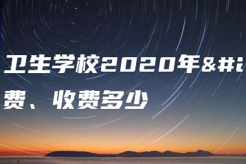 河源卫生学校2020年学费、收费多少-广东技校排名网