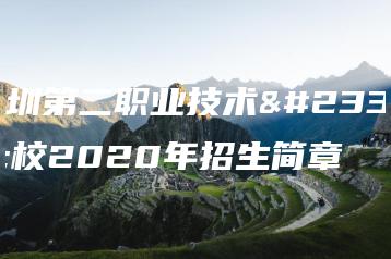 深圳第二职业技术学校2020年招生简章-广东技校排名网