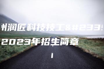 杭州润匠科技技工学校2023年招生简章-广东技校排名网