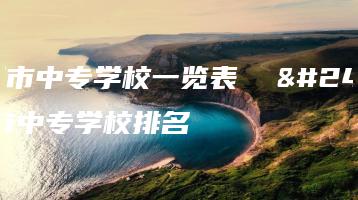 广州市中专学校一览表  广州市中专学校排名-广东技校排名网