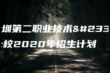 深圳第二职业技术学校2020年招生计划-广东技校排名网