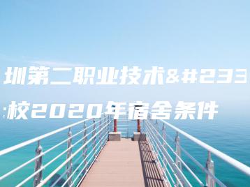 深圳第二职业技术学校2020年宿舍条件-广东技校排名网