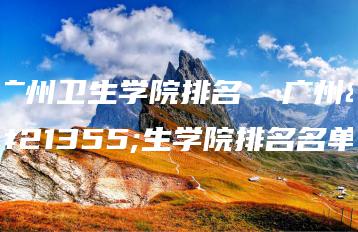 广州卫生学院排名  广州卫生学院排名名单-广东技校排名网
