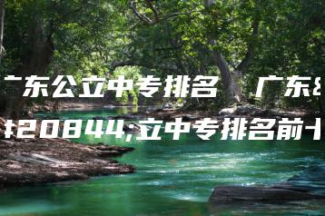 广东公立中专排名  广东公立中专排名前十-广东技校排名网