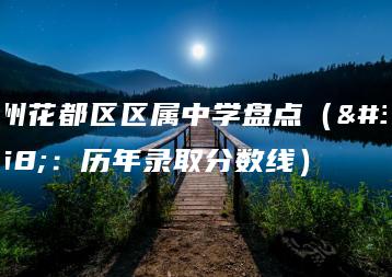 广州花都区区属中学盘点（附：历年录取分数线）-广东技校排名网