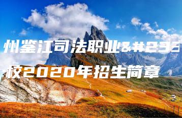 化州鉴江司法职业学校2020年招生简章-广东技校排名网