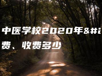 湛江中医学校2020年学费、收费多少-广东技校排名网