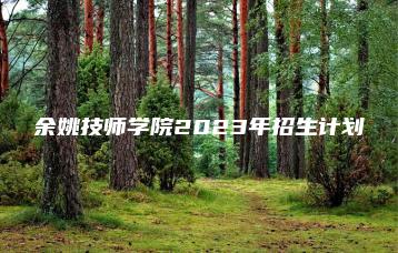 余姚技师学院2023年招生计划-广东技校排名网